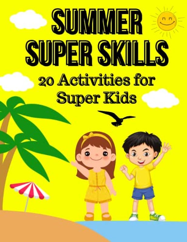 Summer Super Skills: 20 Activities for Super Kids: 20 Basic Skills and Activities & Stories that Children Can Learn to Become "Super Kids" and Better ... Handle Emergencies, Set Goals, Make Goo
