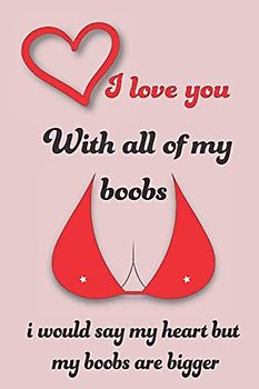 I love you with all of my boobs i would say my heart but my boobs are bigger: Blank Lined Notebook, Funny Relationship & Adult Humor Valentines Gift ... , Valentine's Day , Marriage , 120 Pages, 6x9