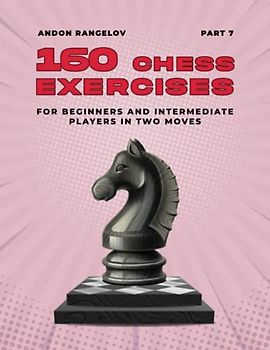 160 Chess Exercises for Beginners and Intermediate Players in Two Moves, Part 7: Tactics Chess From First Moves