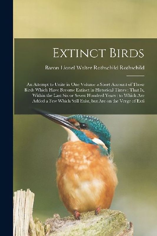Extinct Birds: An Attempt to Unite in one Volume a Short Account of Those Birds Which Have Become Extinct in Historical Times: That i