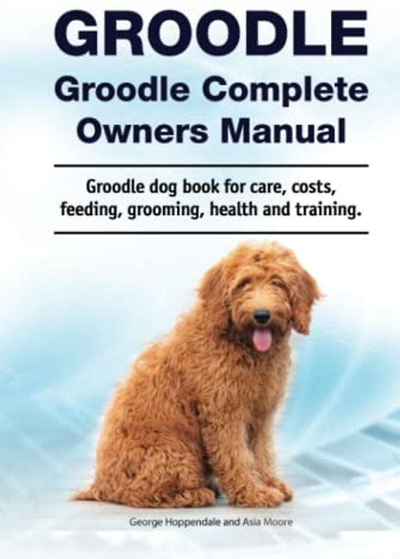 Groodle. Groodle Complete Owners Manual. Groodle dog book for care, costs, feeding, grooming, health and training.