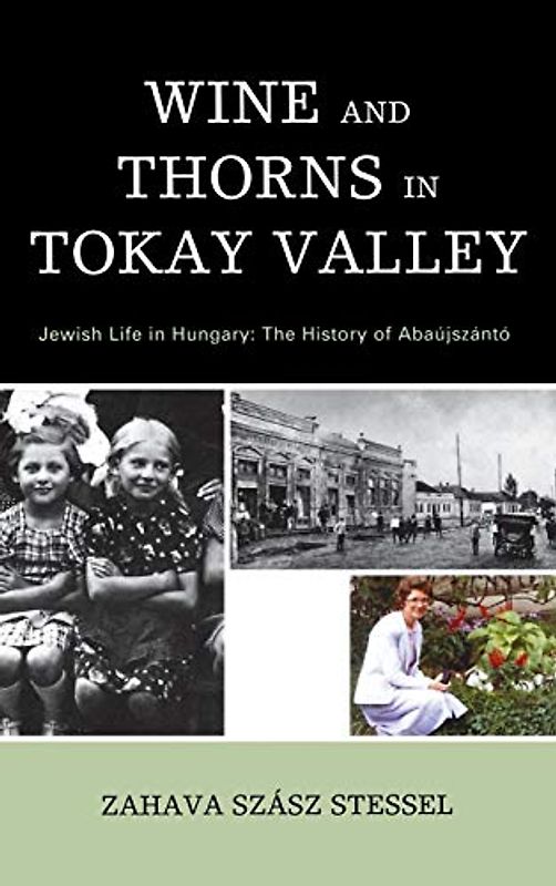 Wine and Thorns in Tokay Valley: Jewish Life in Hungary: The History of Abaújszántó (Sara F. Yoseloff Memorial Publications in Judaism and Jewish)