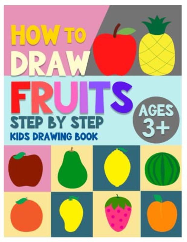 How To Draw Fruits Step by Step Kids Drawing Book Ages 3+: Includes Six Simple Easy Steps To Draw Different Fruits