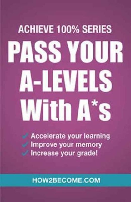 Pass Your A-Levels with A*s: Achieve 100% Series Revision/Study Guide