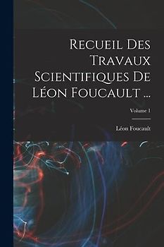 Recueil Des Travaux Scientifiques De Léon Foucault ...; Volume 1