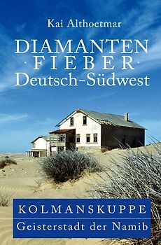 Diamantenfieber Deutsch-Südwest. Kolmanskuppe, Geisterstadt der Namib