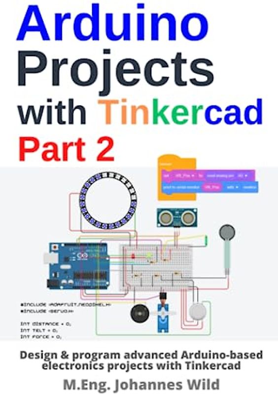 Arduino Projects with Tinkercad | Part 2: Design & program advanced Arduino-based electronics projects with Tinkercad (Arduino | Introduction and Projects, Band 3)