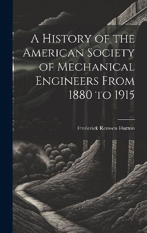 A History of the American Society of Mechanical Engineers From 1880 to 1915