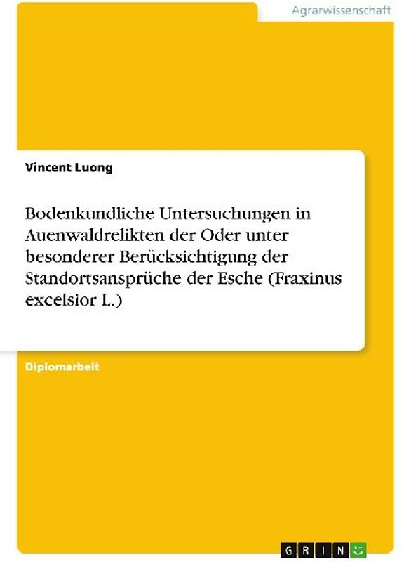 Bodenkundliche Untersuchungen in Auenwaldrelikten der Oder unter besonderer Berücksichtigung der Standortsansprüche der Esche (Fraxinus excelsior L.)