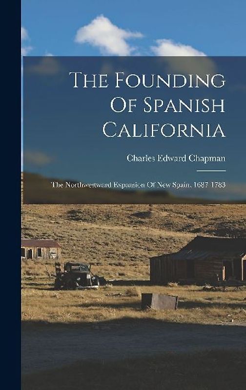 The Founding Of Spanish California: The Northwestward Expansion Of New Spain, 1687-1783