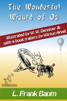 The Wonderful Wizard of Oz (with 4 Book Trailers): New Illustrated Edition with Original Drawings by W.W. Denslow, & with 4 Book Trailers by Wirton Arvel