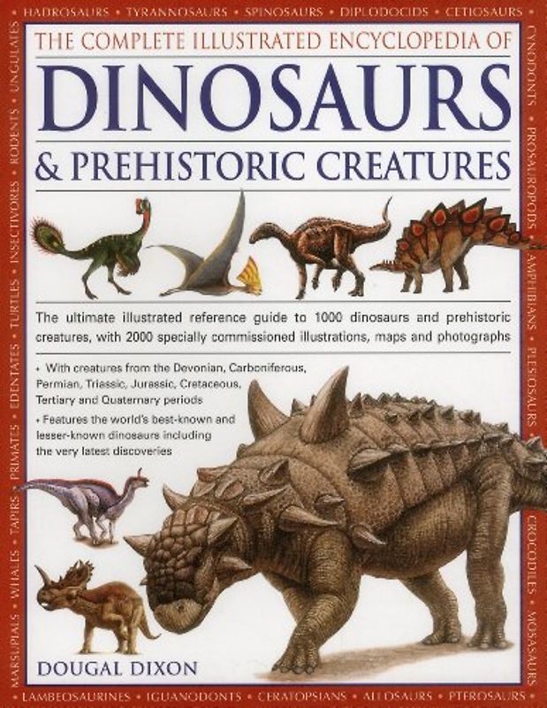 The Complete Illustrated Encyclopedia of Dinosaurs & Prehistoric Creatures: The Ultimate Illustrated Reference Guide to 1000 Dinosaurs and Prehistoric - Dixon, Dougal