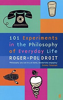 101 Experiments in the Philosophy of Everyday Life - Roger-Pol Droit