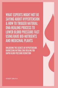 What Experts Might Not Be Saying About Hypertension & How To Trigger Natural DNA Healing Process To Lower Blood Pressure Fast Using Rare Bio-Nutrients And Medicinal Plants