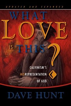 What Love Is This?: Calvinism's Misrepresentation of God