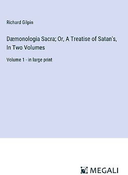 Dæmonologia Sacra; Or, A Treatise of Satan's, In Two Volumes