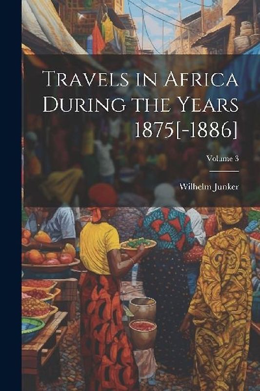 Travels in Africa During the Years 1875[-1886]; Volume 3