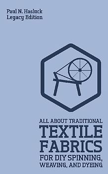 All About Traditional Textile Fabrics For DIY Spinning, Weaving, And Dyeing (Legacy Edition)