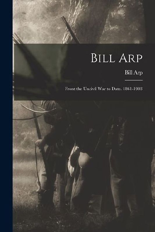 Bill Arp: Front the Uncivil War to Date. 1861-1903
