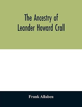 The ancestry of Leander Howard Crall; monographs on the Crall, Haff, Beatty, Ashfordby, Billesby, Heneage, Langton, Quadring, Sandon, Fulnetby, Newcomen, Wolley, Cracroft, Gascoigne, Skipwith, Plantagenet, Meet, Van Ysselsteyn, Middagh, Bergen, and De Rap