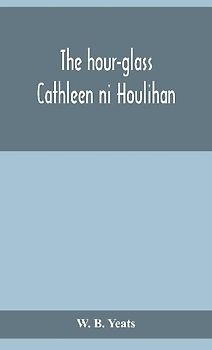 The Hour-Glass; Cathleen Ni Houlihan; The Pot Of Broth Being Volume Two Of Plays For An Irish Theatre