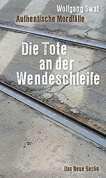 Die Tote an der Wendeschleife. Authentische Mordfälle