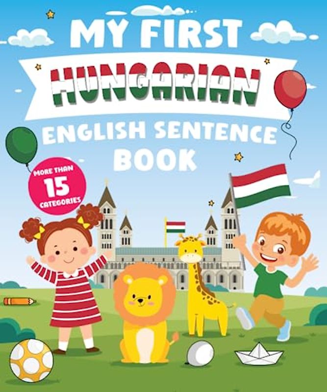 My First Hungarian English Sentence Book: Α Bilingual Book in English and Hungarian with Easy Sentences to Improve Spelling, Reading, and Writing Skills for Kids