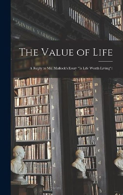 The Value of Life; a Reply to Mr. Mallock's Essay "Is Life Worth Living"?