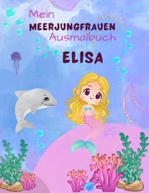 Mein Meerjungfrauen Malbuch für Mädchen ab 4 Jahren mit 50 magischen Motiven Elisa: Unterwasser Abenteuern Personalisiertes Geschenk für Elisa