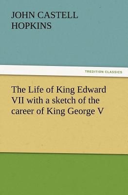 The Life of King Edward VII with a sketch of the career of King George V