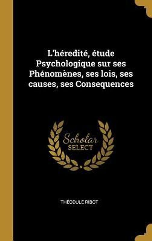 L'héredité, étude Psychologique sur ses Phénomènes, ses lois, ses causes, ses Consequences