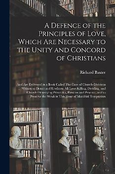 A Defence of the Principles of Love, Which Are Necessary to the Unity and Concord of Christians; and Are Delivered in a Book Called The Cure of Church