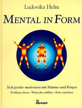 Mental in Form. Sich positiv motivieren mit Stimme und Körper. Probleme lösen - Wünsche erfüllen - Ziele erreichen