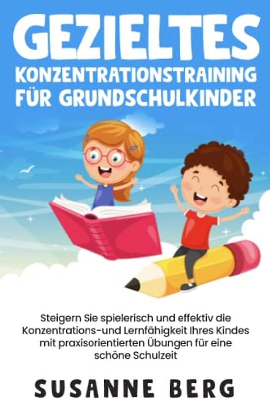 Gezieltes Konzentrationstraining für Grundschulkinder: Steigern Sie spielerisch und effektiv die Lernfähigkeit Ihres Kindes mit praxisorientierten Übungen für eine unbeschwerte Schulzeit