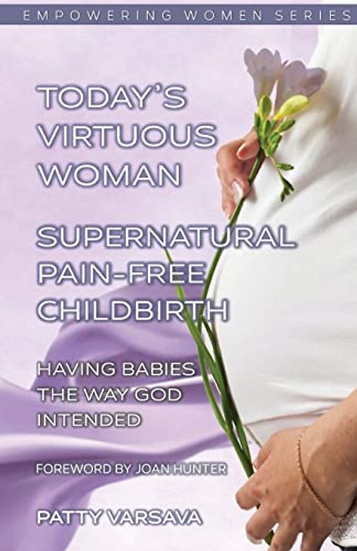 Today's Virtuous Woman Supernatural Pain-Free Childbirth: Having Babies the Way God Intended (Today's Virtuous Woman Series, Band 4)