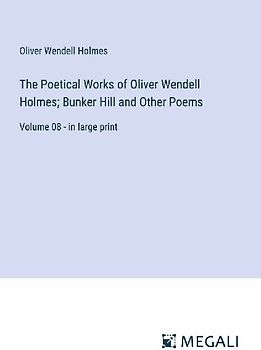 The Poetical Works of Oliver Wendell Holmes; Bunker Hill and Other Poems