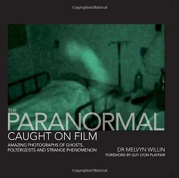 The Paranormal Caught on Film: Amazing Photographs of Ghosts, Poltergeists and Other Strange Phenomena - Melvyn Willin