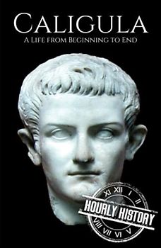 Caligula: A Life from Beginning to End (Roman Emperors)