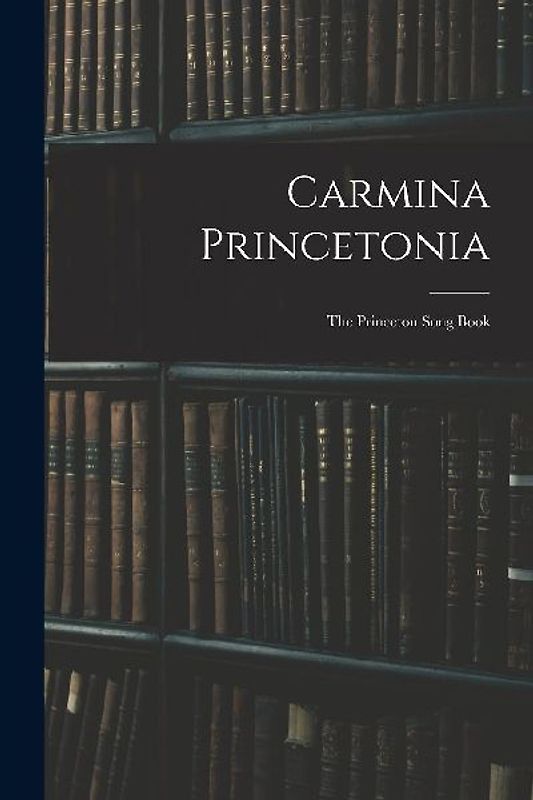 Carmina Princetonia: The Princeton Song Book