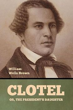 Clotel; Or, The President's Daughter
