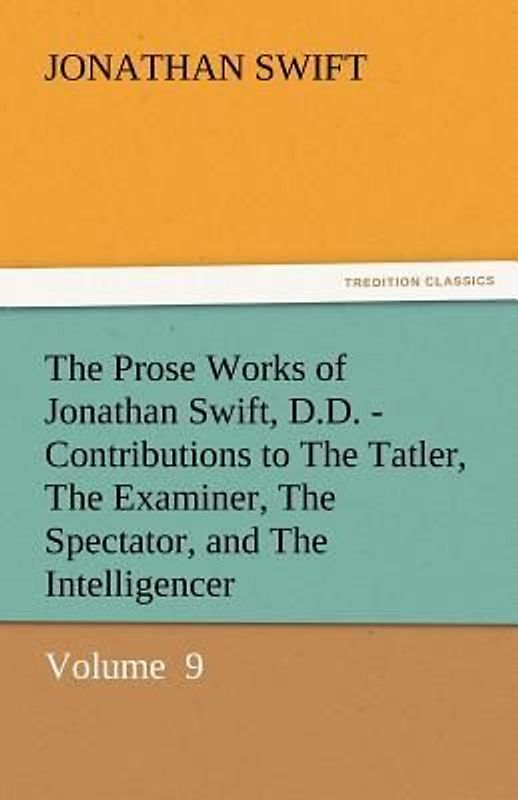 The Prose Works of Jonathan Swift, D.D. - Contributions to The Tatler, The Examiner, The Spectator, and The Intelligencer