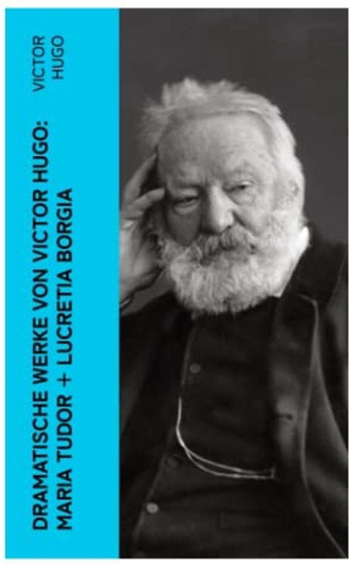Dramatische Werke von Victor Hugo: Maria Tudor + Lucretia Borgia: Mächtige Frauen der Renaissance und ihre tragischen Schicksale