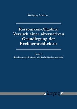 Ressourcen-Algebra: Versuch einer alternativen Grundlegung der Rechnerarchitektur