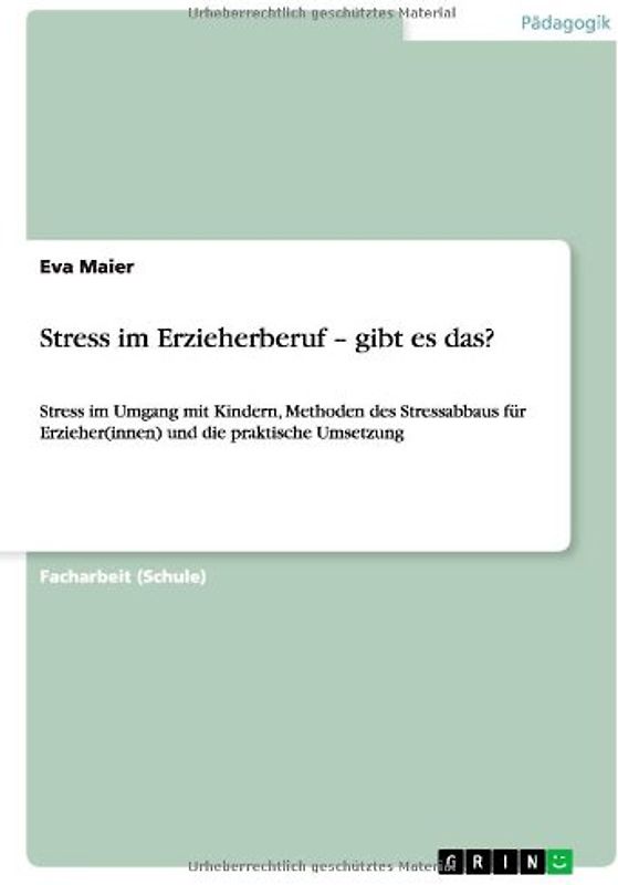 Stress im Erzieherberuf – gibt es das?. Stress im Umgang mit Kindern, Methoden des Stressabbaus für Erzieher(innen) und die praktische Umsetzung