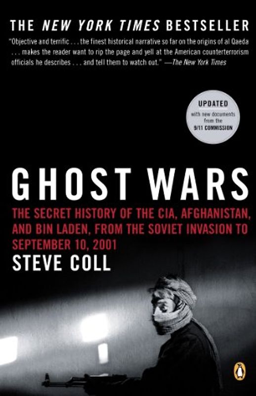 Ghost Wars: The Secret History of the CIA, Afghanistan, and bin Laden, from the Soviet Invasion to September 10, 2001 - Steve Coll
