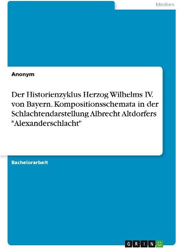 Der Historienzyklus Herzog Wilhelms IV. von Bayern. Kompositionsschemata in der Schlachtendarstellung Albrecht Altdorfers "Alexanderschlacht"