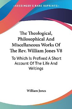 The Theological, Philosophical And Miscellaneous Works Of The Rev. William Jones V8