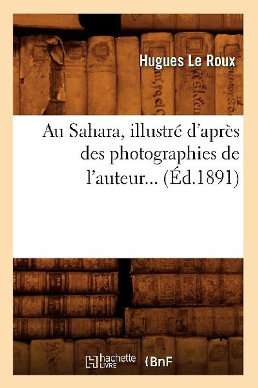 Au Sahara, Illustré d'Après Des Photographies de l'Auteur (Éd.1891)