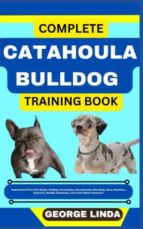 COMPLETE CATAHOULA BULLDOG TRAINING BOOK: Understand From The Origin, Finding, Personality, Socialization, Breeding, Care, Nutrition, Exercise, Health, Grooming, Love And Others Inclusive