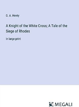 A Knight of the White Cross; A Tale of the Siege of Rhodes